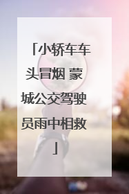 小轿车车头冒烟 蒙城公交驾驶员雨中相救
