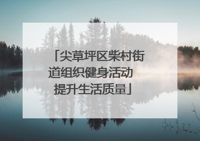 尖草坪区柴村街道组织健身活动 提升生活质量