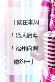 就在本周！盛大启幕！福州向海邀约→