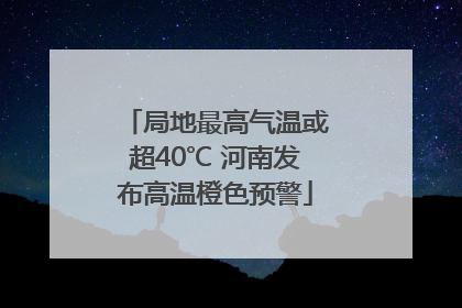 局地最高气温或超40℃ 河南发布高温橙色预警
