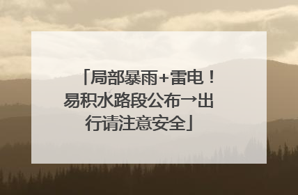 局部暴雨+雷电！易积水路段公布→出行请注意安全
