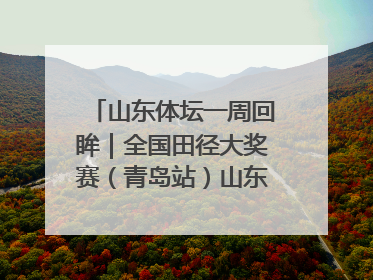 山东体坛一周回眸｜全国田径大奖赛（青岛站）山东队夺7金