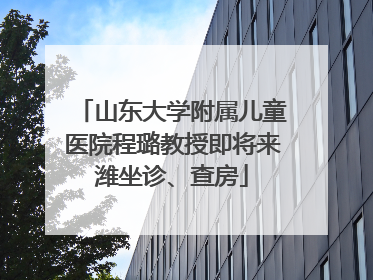 山东大学附属儿童医院程璐教授即将来潍坐诊、查房