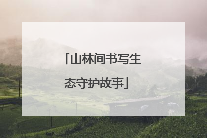 山林间书写生态守护故事