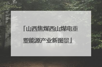 山西焦煤西山煤电重塑能源产业新图景