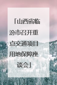 山西省临汾市召开重点交通项目用地保障座谈会