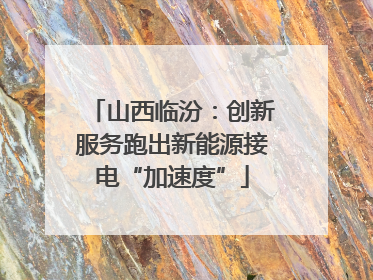 山西临汾：创新服务跑出新能源接电“加速度”
