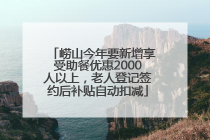 崂山今年要新增享受助餐优惠2000人以上，老人登记签约后补贴自动扣减