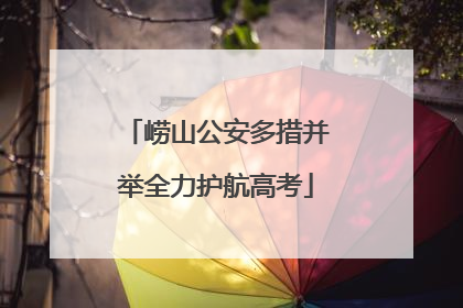 崂山公安多措并举全力护航高考