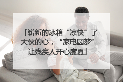 崭新的冰箱“凉快”了大伙的心，“家电圆梦”让残疾人开心度夏