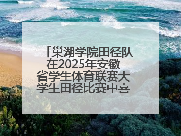 巢湖学院田径队在2025年安徽省学生体育联赛大学生田径比赛中喜获佳绩