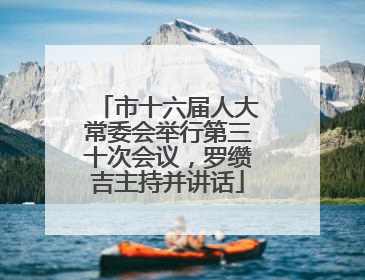 市十六届人大常委会举行第三十次会议，罗缵吉主持并讲话