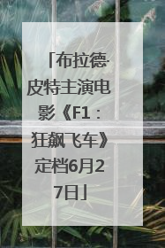 布拉德·皮特主演电影《F1：狂飙飞车》定档6月27日