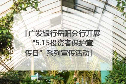 广发银行岳阳分行开展“5.15投资者保护宣传日”系列宣传活动