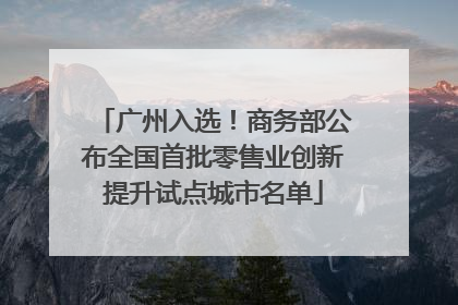 广州入选！商务部公布全国首批零售业创新提升试点城市名单