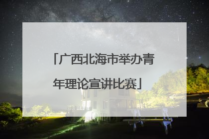 广西北海市举办青年理论宣讲比赛