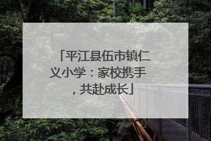 平江县伍市镇仁义小学：家校携手，共赴成长