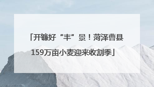 开镰好“丰”景！菏泽曹县159万亩小麦迎来收割季