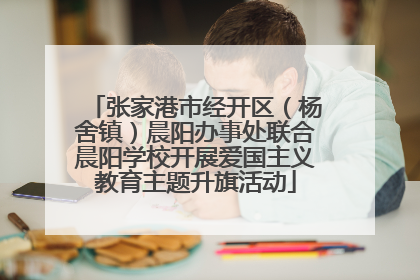 张家港市经开区（杨舍镇）晨阳办事处联合晨阳学校开展爱国主义教育主题升旗活动