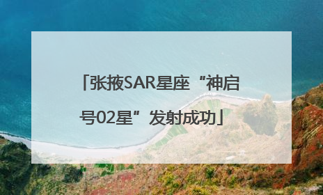 张掖SAR星座“神启号02星”发射成功