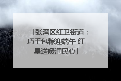 张湾区红卫街道：巧手包粽迎端午 红星送暖润民心