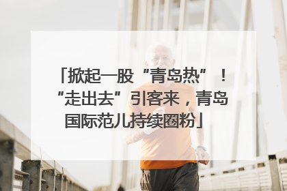 掀起一股“青岛热”！“走出去”引客来，青岛国际范儿持续圈粉