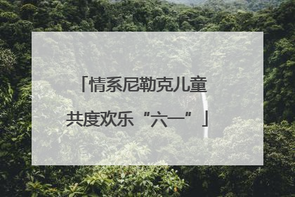 情系尼勒克儿童 共度欢乐“六一”