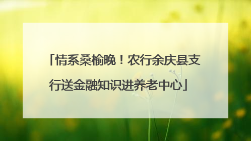 情系桑榆晚！农行余庆县支行送金融知识进养老中心