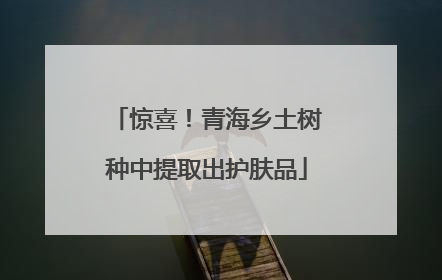 惊喜！青海乡土树种中提取出护肤品