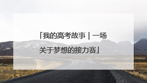 我的高考故事｜一场关于梦想的接力赛