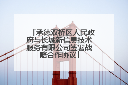 承德双桥区人民政府与长城新信息技术服务有限公司签署战略合作协议