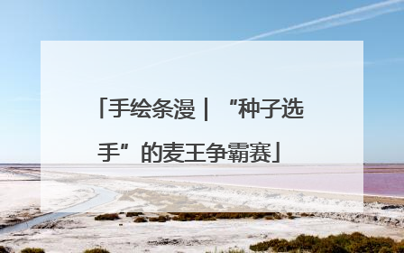 手绘条漫｜“种子选手”的麦王争霸赛