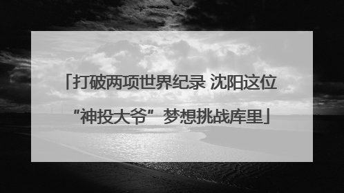 打破两项世界纪录 沈阳这位“神投大爷”梦想挑战库里