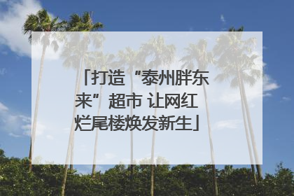 打造“泰州胖东来”超市 让网红烂尾楼焕发新生