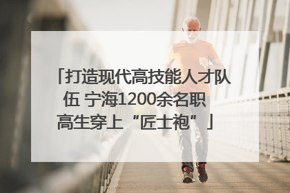 打造现代高技能人才队伍 宁海1200余名职高生穿上“匠士袍”