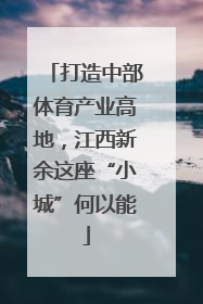 打造中部体育产业高地，江西新余这座“小城”何以能