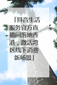 抖音生活服务官方直播间落地香港，激活湾区线下消费新场景