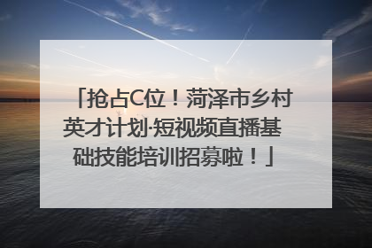 抢占C位！菏泽市乡村英才计划·短视频直播基础技能培训招募啦！