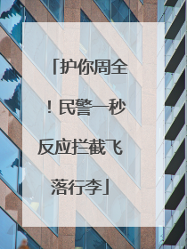 护你周全！民警一秒反应拦截飞落行李