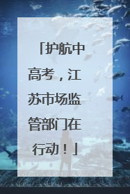护航中高考，江苏市场监管部门在行动！