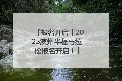 报名开启｜2025滨州半程马拉松报名开启！