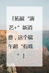 拓展“演艺+”新消费，这个端午超“有戏”