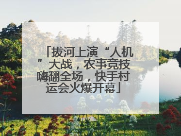 拔河上演“人机”大战，农事竞技嗨翻全场，快手村运会火爆开幕