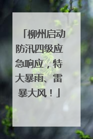 柳州启动防汛四级应急响应，特大暴雨、雷暴大风！