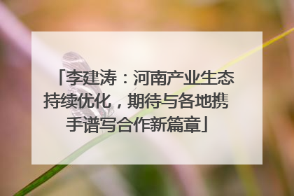 李建涛：河南产业生态持续优化，期待与各地携手谱写合作新篇章