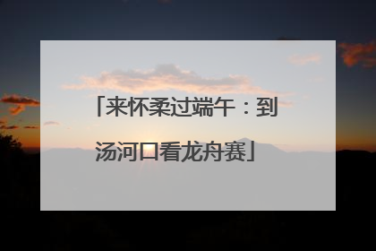 来怀柔过端午：到汤河口看龙舟赛