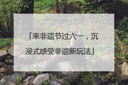 来非遗节过六一，沉浸式感受非遗新玩法
