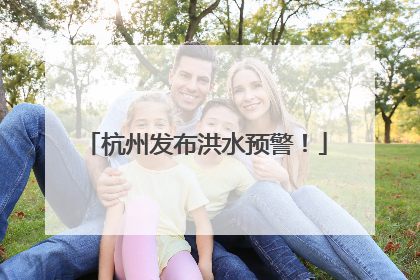 杭州发布洪水预警！