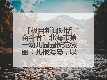 极目新闻对话“奋斗者”北海市第一幼儿园园长范徽丽：扎根海岛，以最朴素的爱践行教育的梦想