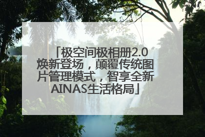 极空间极相册2.0焕新登场，颠覆传统图片管理模式，智享全新AINAS生活格局